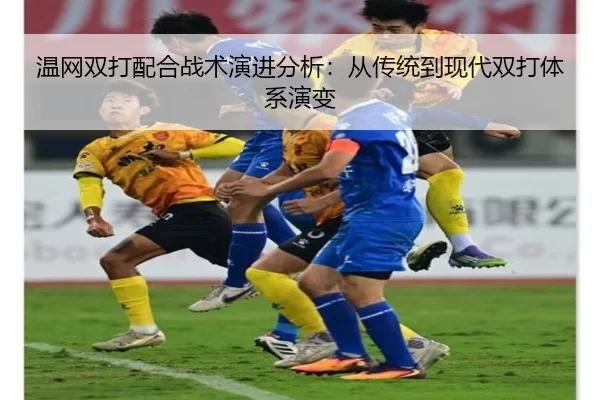 温网双打配合战术演进分析：从传统到现代双打体系演变