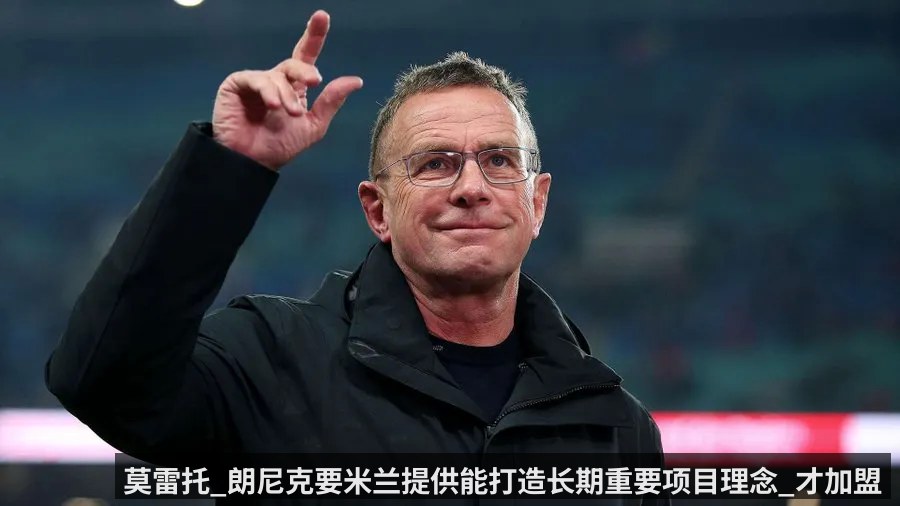 莫雷托_朗尼克要米兰提供能打造长期重要项目理念_才加盟